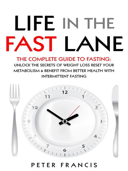 Title details for Life in the Fast Lane  the Complete Guide to Fasting. Unlock the Secrets of Weight Loss, Reset Your Metabolism and Benefit from Better Health with Intermittent Fasting by Peter Francis - Available